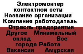 Электромонтер контактной сети › Название организации ­ Компания-работодатель › Отрасль предприятия ­ Другое › Минимальный оклад ­ 14 000 - Все города Работа » Вакансии   . Амурская обл.,Благовещенск г.